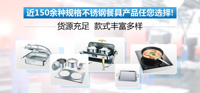 拥有八大系列近150余种规格不锈钢餐炉系列产品，满足您的多样市场需求！